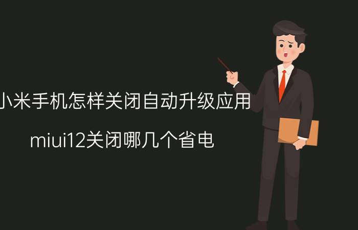 小米手机怎样关闭自动升级应用 miui12关闭哪几个省电？